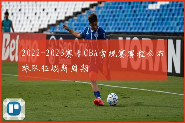 2022-2023赛季CBA常规赛赛程公布球队征战新周期