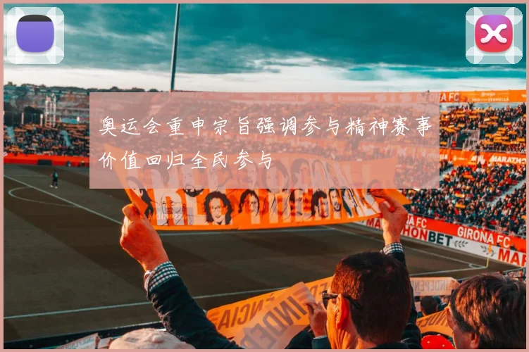 奥运会重申宗旨强调参与精神赛事价值回归全民参与