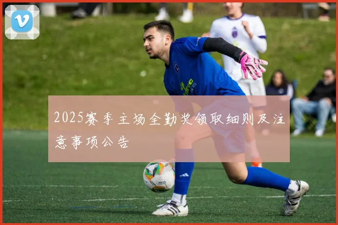 2025赛季主场全勤奖领取细则及注意事项公告